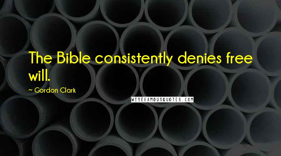 Gordon Clark Quotes: The Bible consistently denies free will.