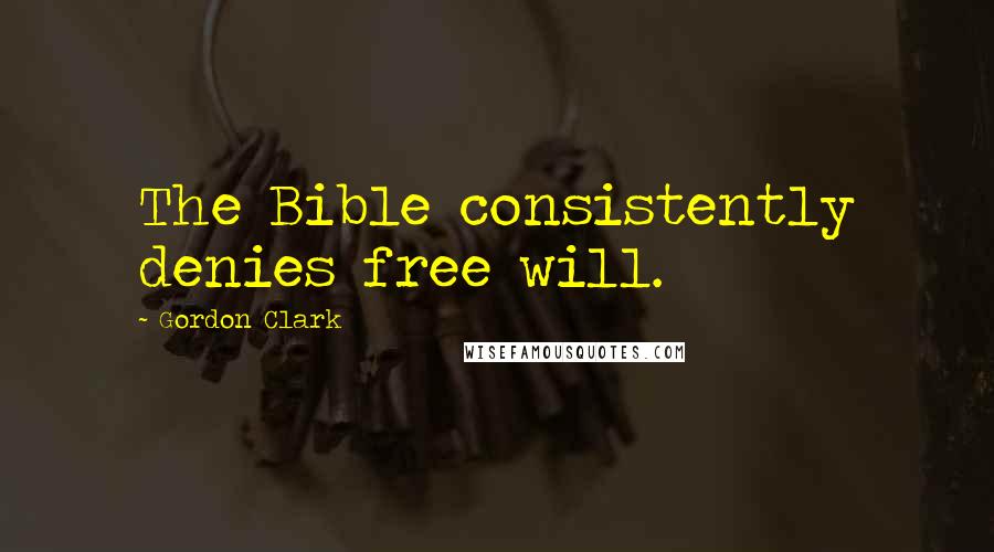 Gordon Clark Quotes: The Bible consistently denies free will.