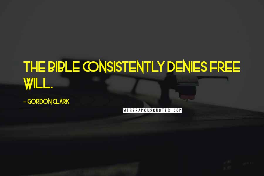 Gordon Clark Quotes: The Bible consistently denies free will.