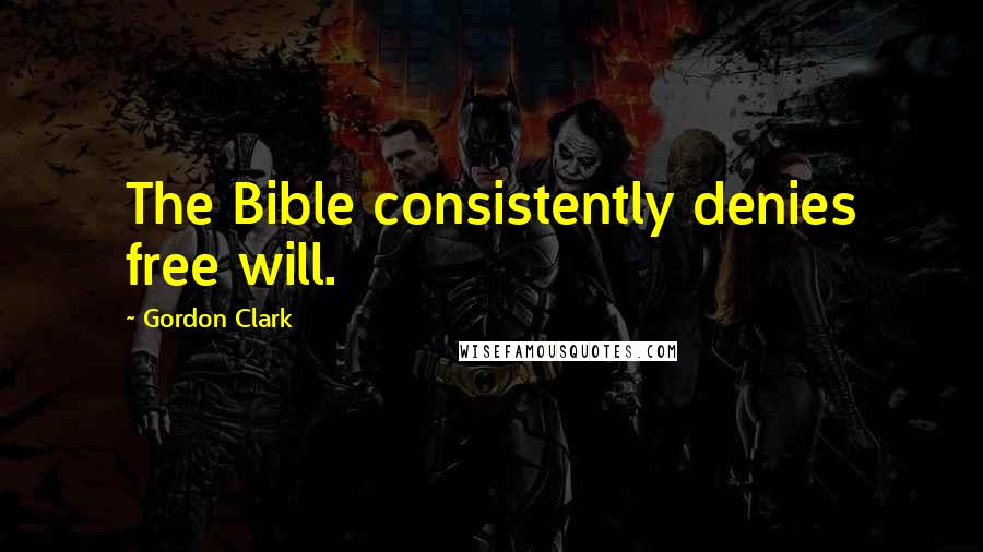 Gordon Clark Quotes: The Bible consistently denies free will.