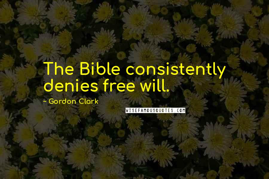 Gordon Clark Quotes: The Bible consistently denies free will.