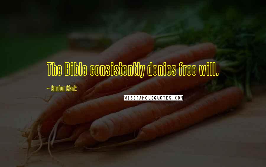 Gordon Clark Quotes: The Bible consistently denies free will.