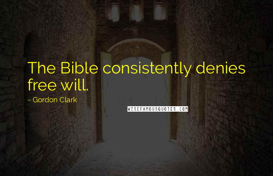 Gordon Clark Quotes: The Bible consistently denies free will.