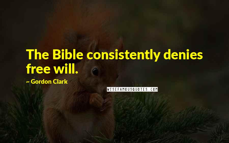 Gordon Clark Quotes: The Bible consistently denies free will.