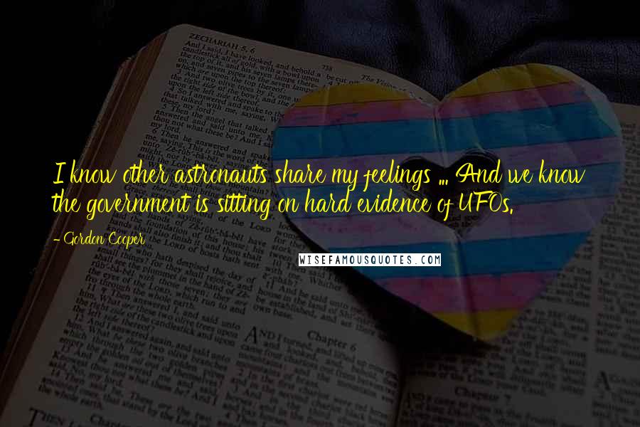 Gordon Cooper Quotes: I know other astronauts share my feelings ... And we know the government is sitting on hard evidence of UFOs.