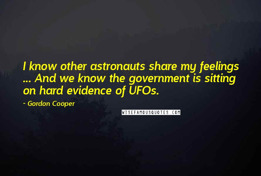 Gordon Cooper Quotes: I know other astronauts share my feelings ... And we know the government is sitting on hard evidence of UFOs.