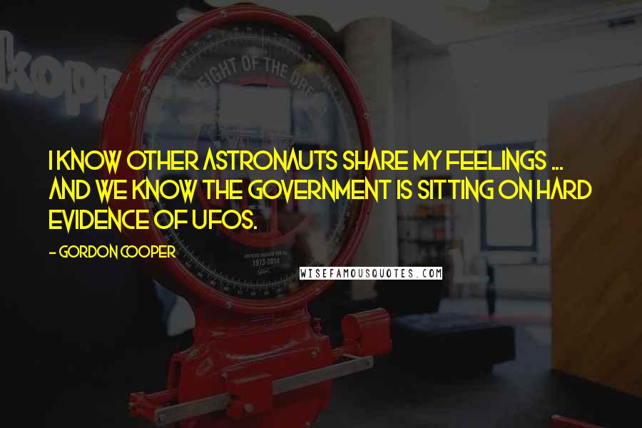 Gordon Cooper Quotes: I know other astronauts share my feelings ... And we know the government is sitting on hard evidence of UFOs.