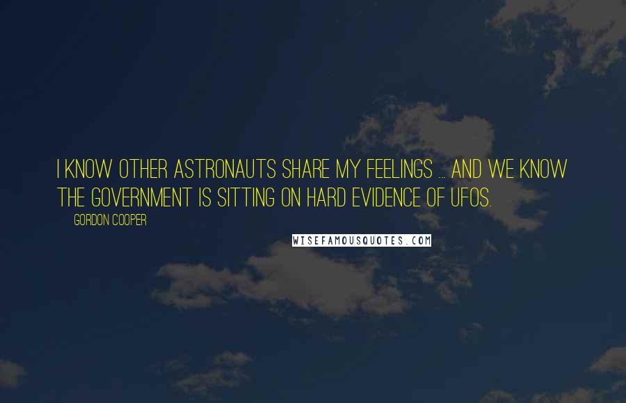 Gordon Cooper Quotes: I know other astronauts share my feelings ... And we know the government is sitting on hard evidence of UFOs.