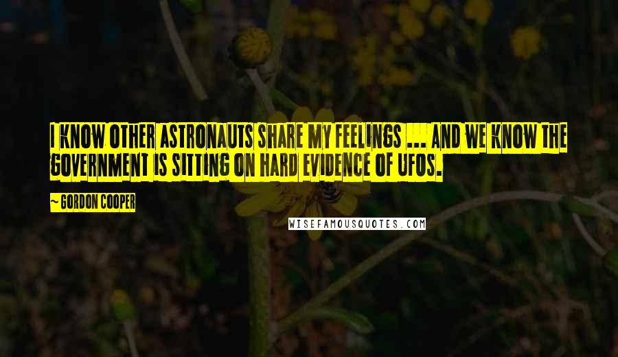 Gordon Cooper Quotes: I know other astronauts share my feelings ... And we know the government is sitting on hard evidence of UFOs.