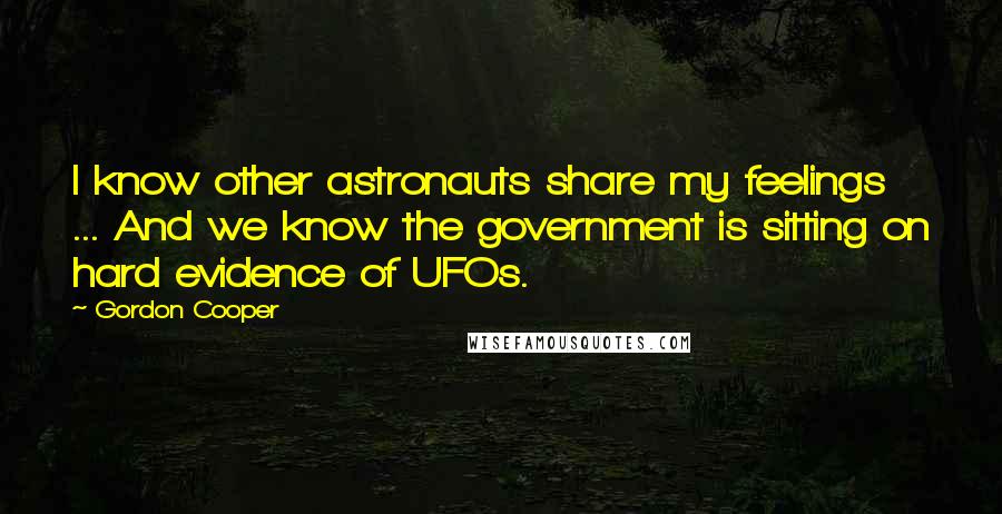 Gordon Cooper Quotes: I know other astronauts share my feelings ... And we know the government is sitting on hard evidence of UFOs.