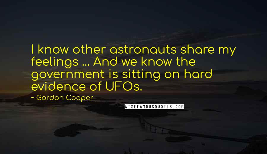Gordon Cooper Quotes: I know other astronauts share my feelings ... And we know the government is sitting on hard evidence of UFOs.