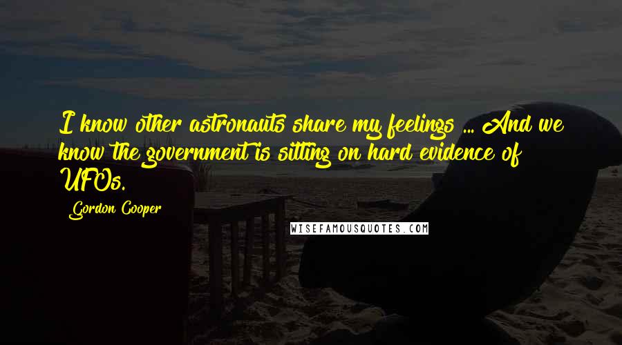 Gordon Cooper Quotes: I know other astronauts share my feelings ... And we know the government is sitting on hard evidence of UFOs.