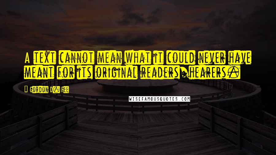 Gordon D. Fee Quotes: A text cannot mean what it could never have meant for its original readers/hearers.