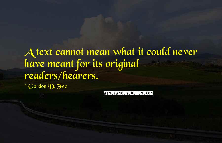 Gordon D. Fee Quotes: A text cannot mean what it could never have meant for its original readers/hearers.
