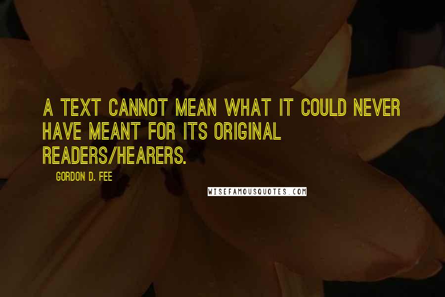 Gordon D. Fee Quotes: A text cannot mean what it could never have meant for its original readers/hearers.