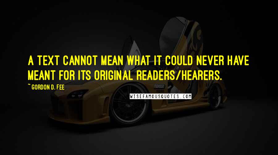 Gordon D. Fee Quotes: A text cannot mean what it could never have meant for its original readers/hearers.