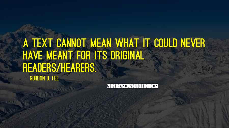 Gordon D. Fee Quotes: A text cannot mean what it could never have meant for its original readers/hearers.