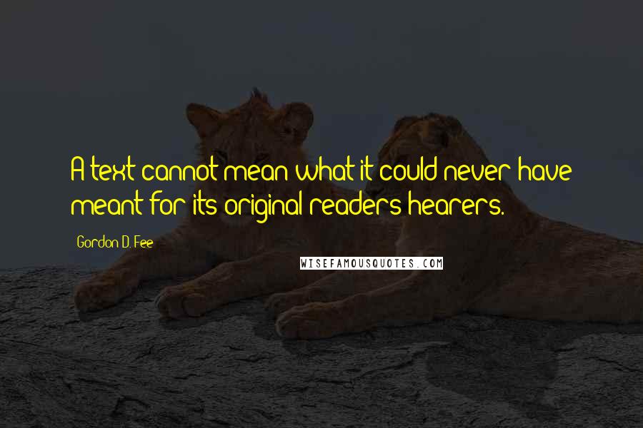 Gordon D. Fee Quotes: A text cannot mean what it could never have meant for its original readers/hearers.