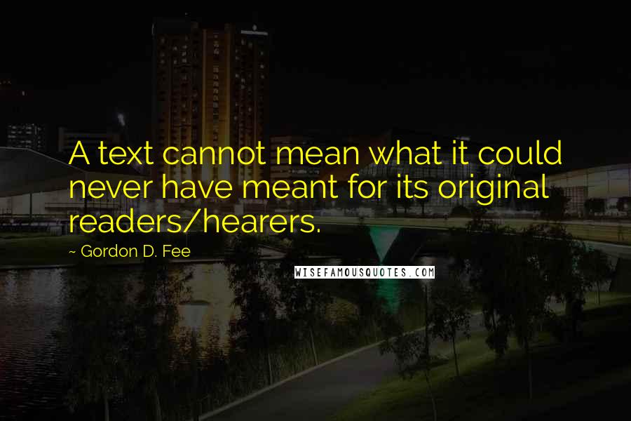 Gordon D. Fee Quotes: A text cannot mean what it could never have meant for its original readers/hearers.