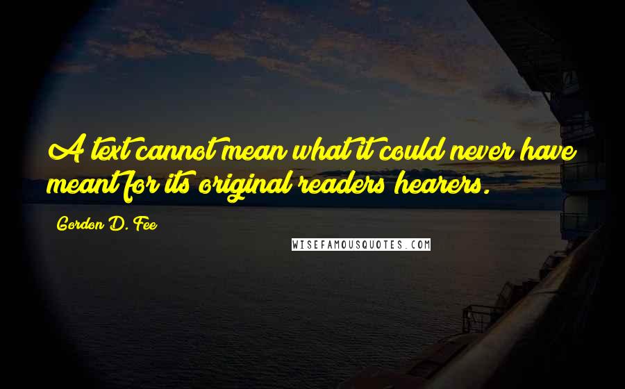 Gordon D. Fee Quotes: A text cannot mean what it could never have meant for its original readers/hearers.