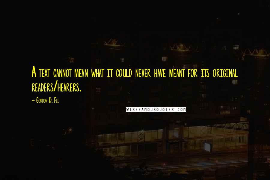 Gordon D. Fee Quotes: A text cannot mean what it could never have meant for its original readers/hearers.