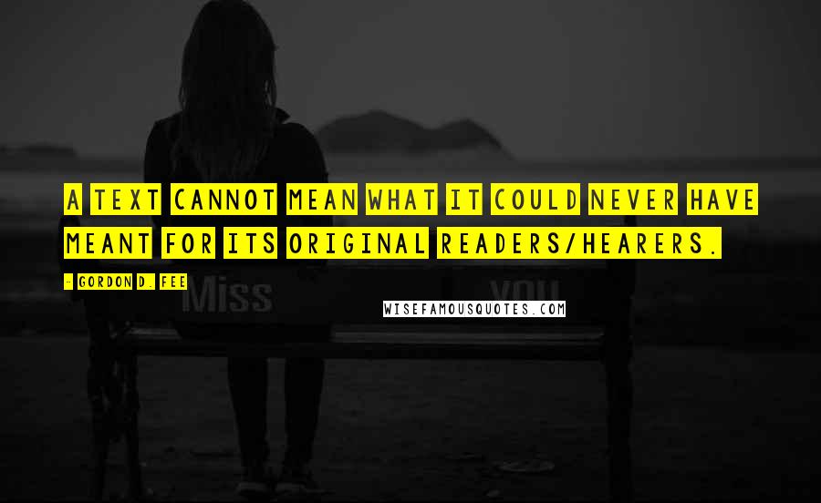 Gordon D. Fee Quotes: A text cannot mean what it could never have meant for its original readers/hearers.