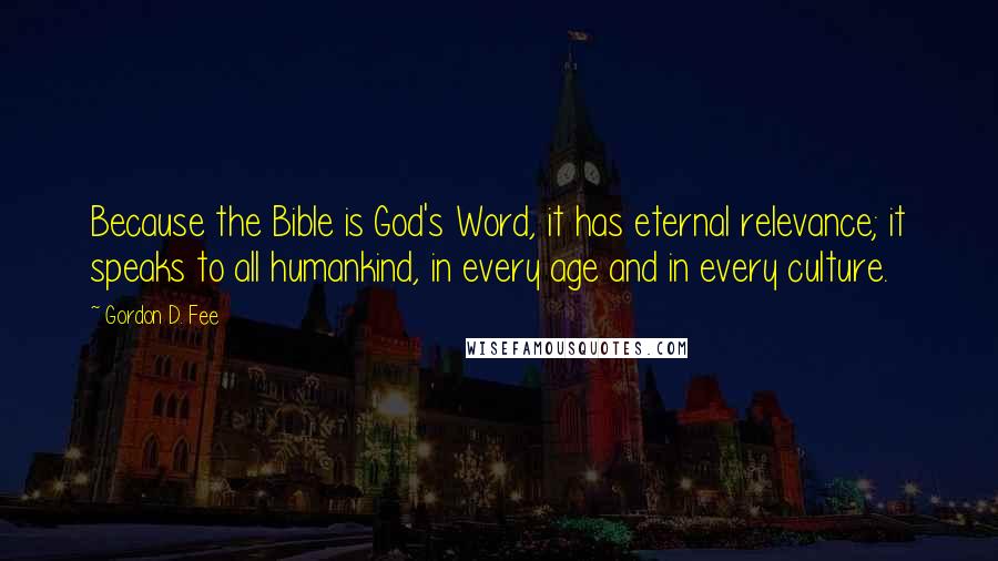 Gordon D. Fee Quotes: Because the Bible is God's Word, it has eternal relevance; it speaks to all humankind, in every age and in every culture.