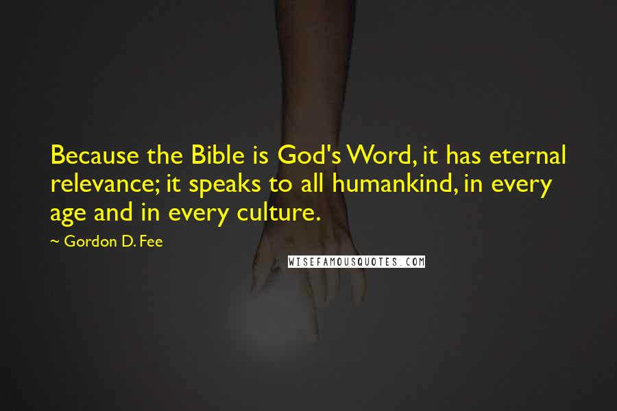 Gordon D. Fee Quotes: Because the Bible is God's Word, it has eternal relevance; it speaks to all humankind, in every age and in every culture.