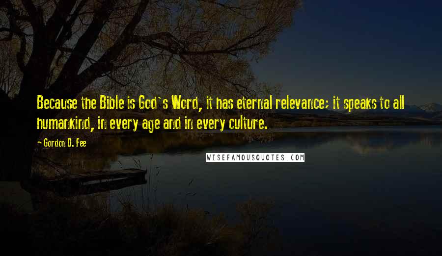 Gordon D. Fee Quotes: Because the Bible is God's Word, it has eternal relevance; it speaks to all humankind, in every age and in every culture.
