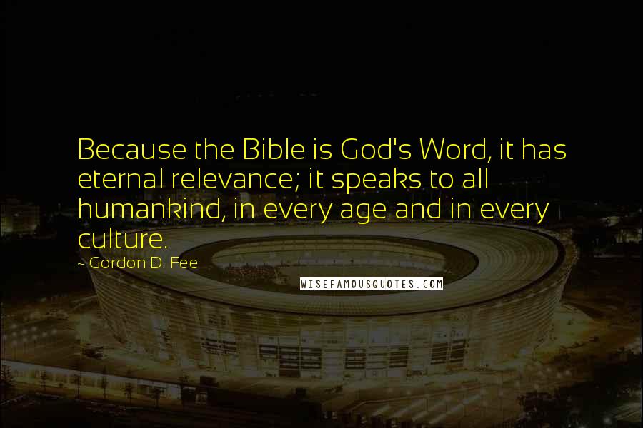 Gordon D. Fee Quotes: Because the Bible is God's Word, it has eternal relevance; it speaks to all humankind, in every age and in every culture.
