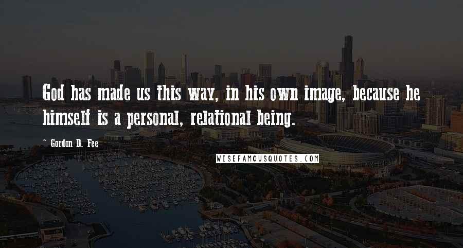 Gordon D. Fee Quotes: God has made us this way, in his own image, because he himself is a personal, relational being.