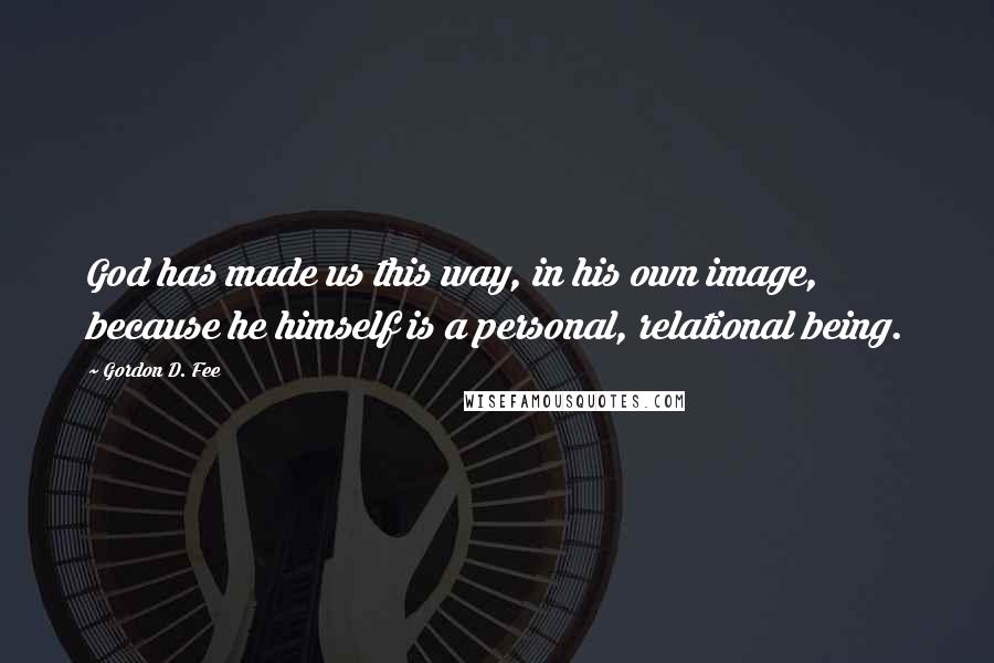 Gordon D. Fee Quotes: God has made us this way, in his own image, because he himself is a personal, relational being.