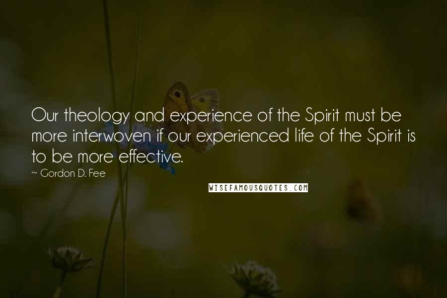 Gordon D. Fee Quotes: Our theology and experience of the Spirit must be more interwoven if our experienced life of the Spirit is to be more effective.