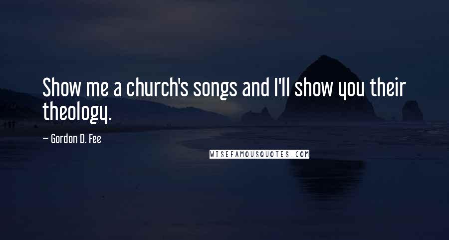 Gordon D. Fee Quotes: Show me a church's songs and I'll show you their theology.