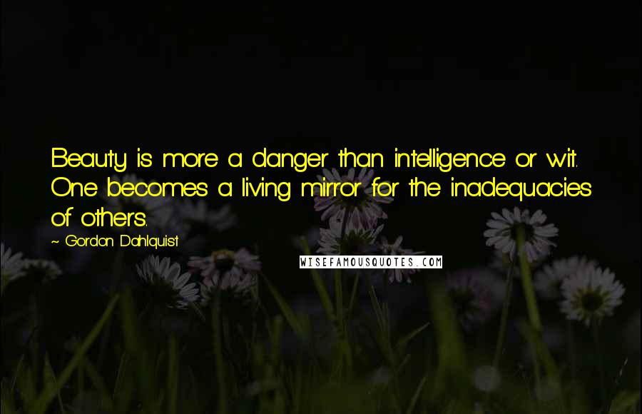 Gordon Dahlquist Quotes: Beauty is more a danger than intelligence or wit. One becomes a living mirror for the inadequacies of others.