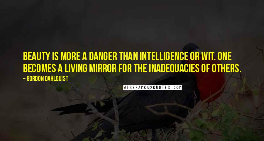 Gordon Dahlquist Quotes: Beauty is more a danger than intelligence or wit. One becomes a living mirror for the inadequacies of others.
