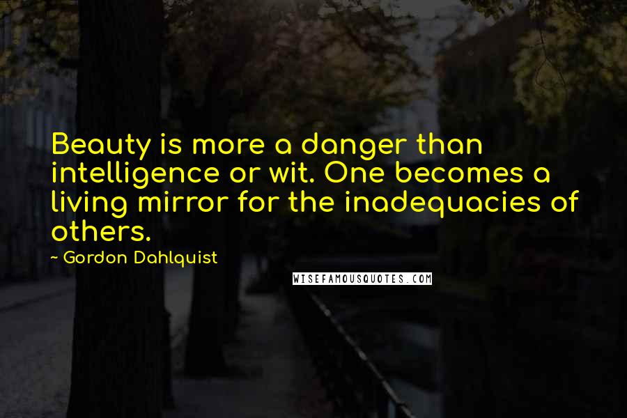 Gordon Dahlquist Quotes: Beauty is more a danger than intelligence or wit. One becomes a living mirror for the inadequacies of others.