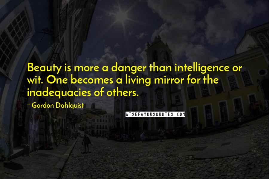 Gordon Dahlquist Quotes: Beauty is more a danger than intelligence or wit. One becomes a living mirror for the inadequacies of others.