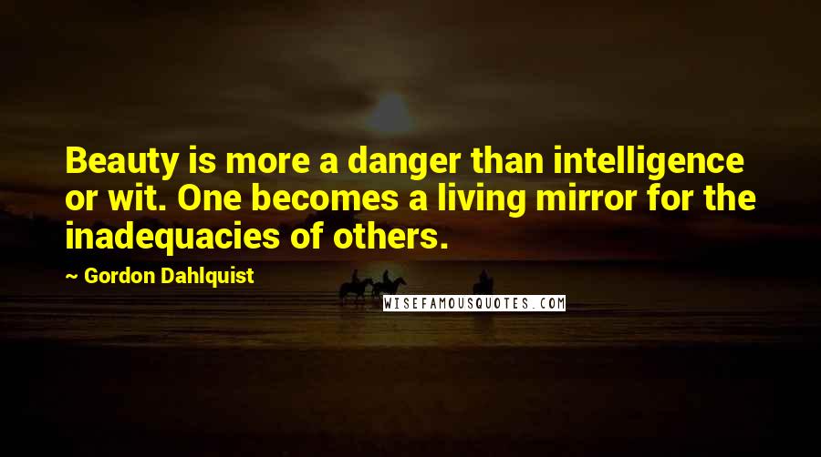 Gordon Dahlquist Quotes: Beauty is more a danger than intelligence or wit. One becomes a living mirror for the inadequacies of others.