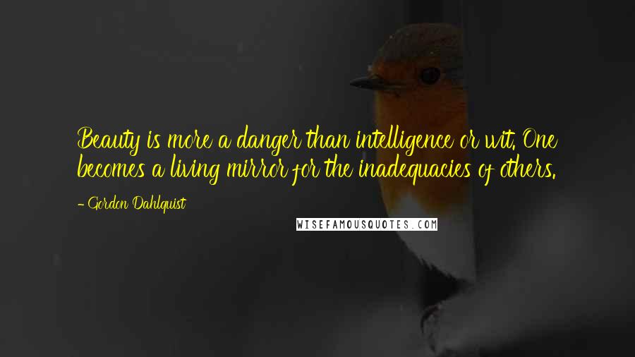 Gordon Dahlquist Quotes: Beauty is more a danger than intelligence or wit. One becomes a living mirror for the inadequacies of others.