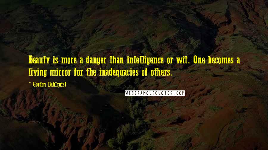 Gordon Dahlquist Quotes: Beauty is more a danger than intelligence or wit. One becomes a living mirror for the inadequacies of others.