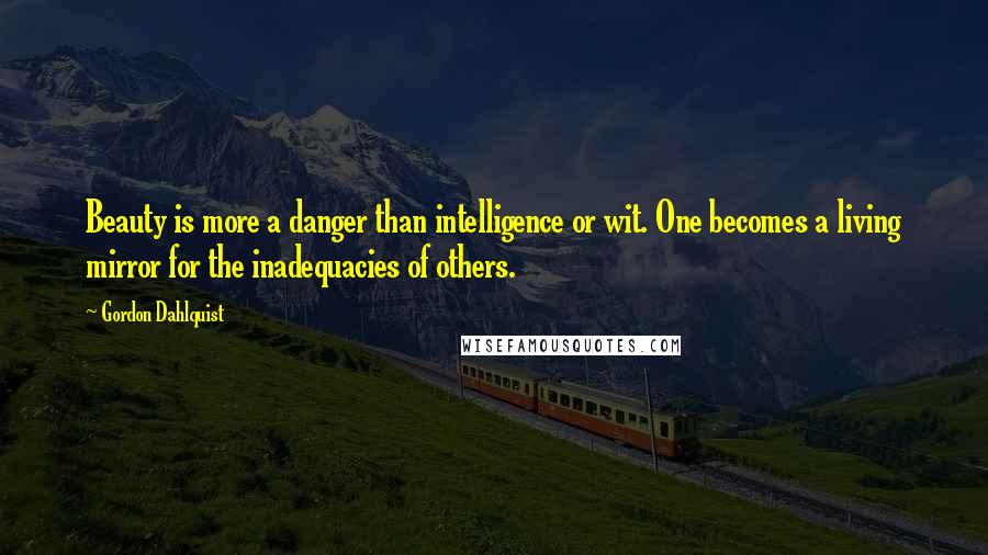 Gordon Dahlquist Quotes: Beauty is more a danger than intelligence or wit. One becomes a living mirror for the inadequacies of others.