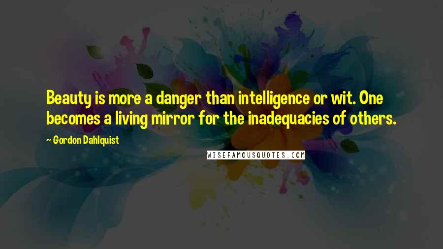 Gordon Dahlquist Quotes: Beauty is more a danger than intelligence or wit. One becomes a living mirror for the inadequacies of others.