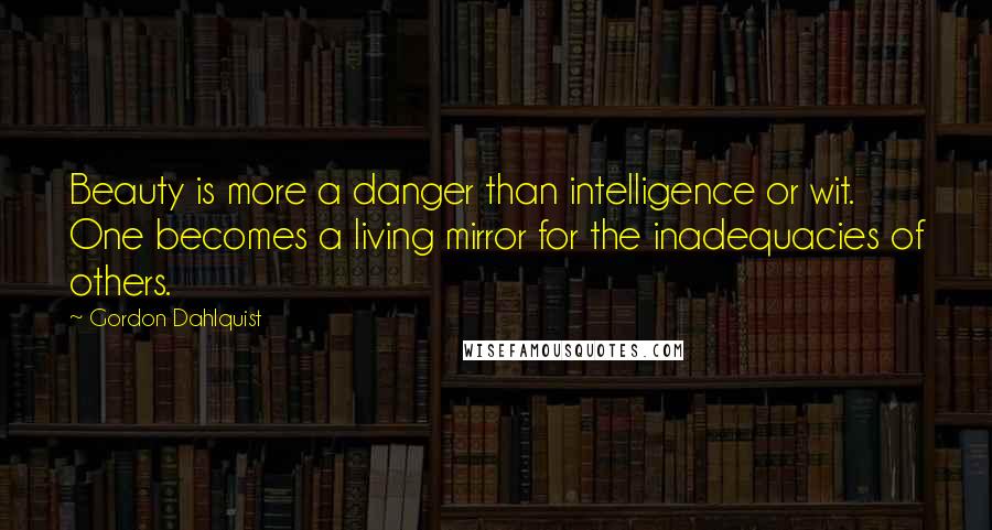 Gordon Dahlquist Quotes: Beauty is more a danger than intelligence or wit. One becomes a living mirror for the inadequacies of others.