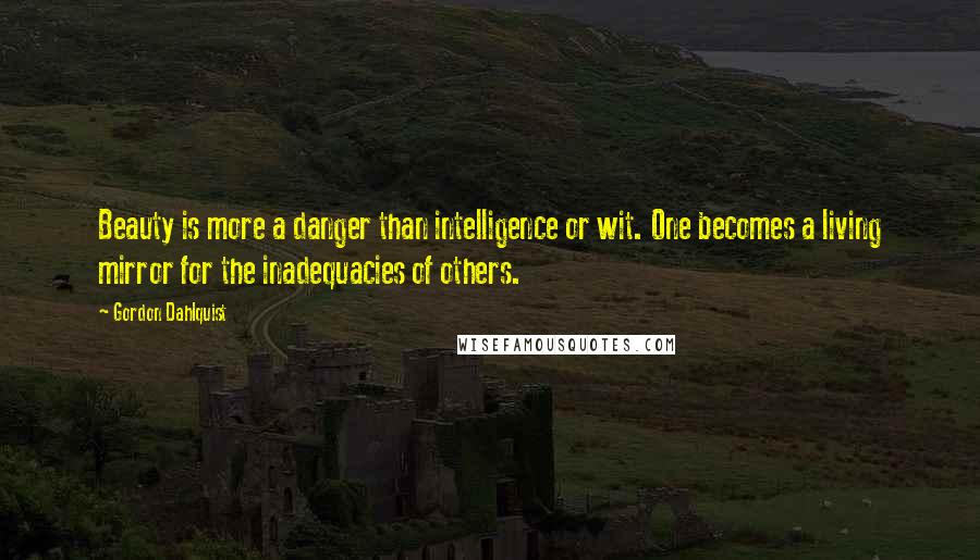 Gordon Dahlquist Quotes: Beauty is more a danger than intelligence or wit. One becomes a living mirror for the inadequacies of others.