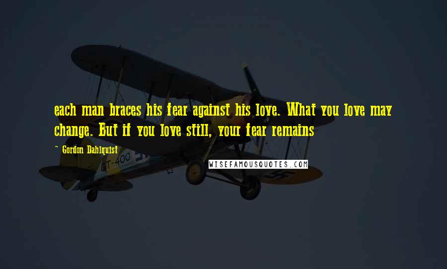 Gordon Dahlquist Quotes: each man braces his fear against his love. What you love may change. But if you love still, your fear remains