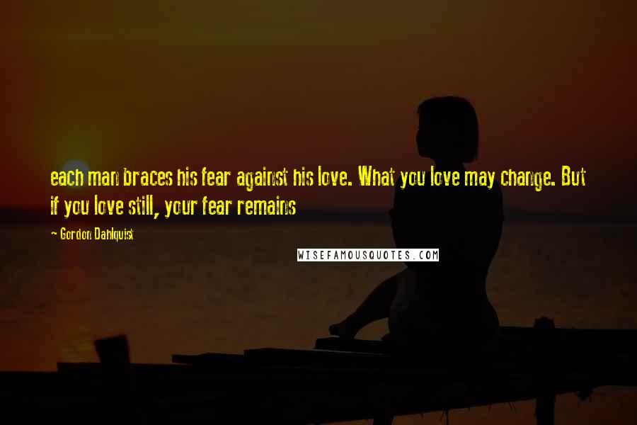 Gordon Dahlquist Quotes: each man braces his fear against his love. What you love may change. But if you love still, your fear remains