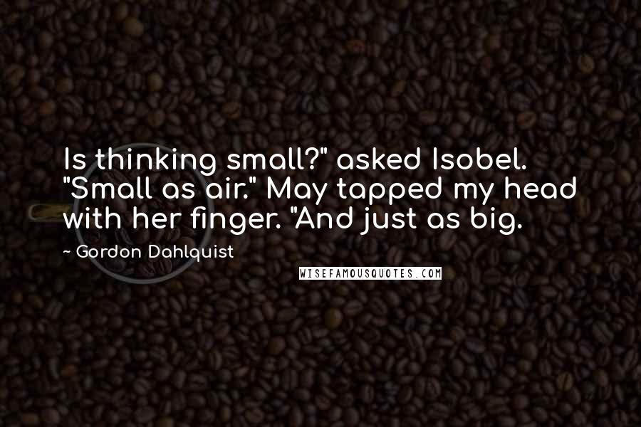 Gordon Dahlquist Quotes: Is thinking small?" asked Isobel. "Small as air." May tapped my head with her finger. "And just as big.