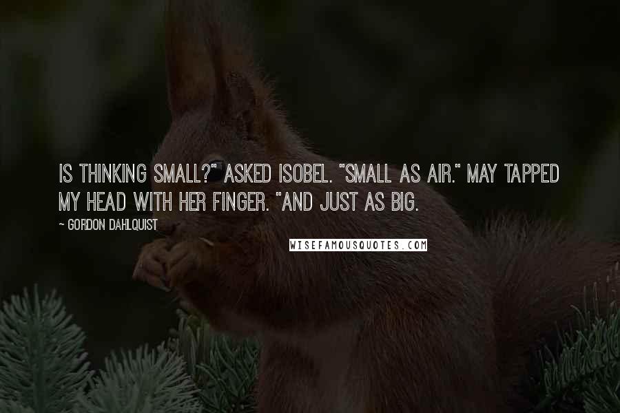 Gordon Dahlquist Quotes: Is thinking small?" asked Isobel. "Small as air." May tapped my head with her finger. "And just as big.