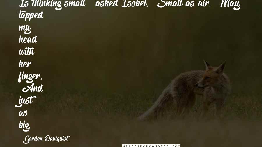 Gordon Dahlquist Quotes: Is thinking small?" asked Isobel. "Small as air." May tapped my head with her finger. "And just as big.